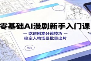 零基础AI漫剧新手入门课：吃透剧本分镜技巧，搞定人物场景批量出片