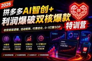 2026拼多多AI智创+利润爆破双核爆款特训营，收获底层逻辑、活动矩阵、付费优化、0-1打爆SOP(更新0727)