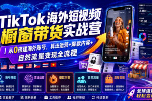 TikTok海外短视频橱窗带货实战营｜从0搭建海外账号，算法运营+爆款内容+自然流量变现全流程