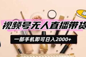 视频号无人直播带货，一部手机即可日入2000+，躺赚商家CPS佣金