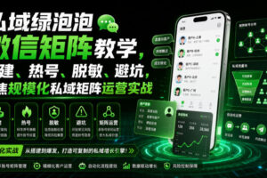 私域绿泡泡微信矩阵教学，基建、热号、脱敏、避坑，聚焦规模化私域矩阵运营实战