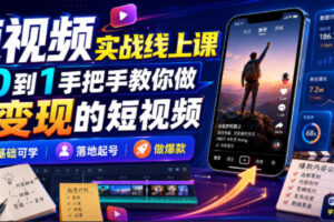短视频实战线上课，从0到1手把手教你做能变现的短视频，零基础可学，落地起号做爆款