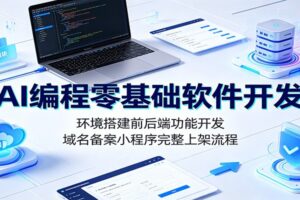 AI编程零基础软件开发：环境搭建前后端功能开发，域名备案小程序完整上架流程