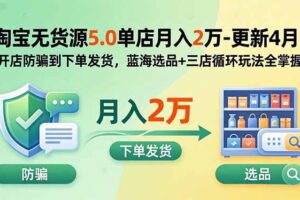 淘宝无货源5.0单店月入2万-更新2026：开店防骗到下单发货，蓝海选品+三店循环玩法全掌握