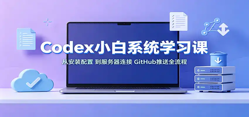 Codex小白系统学习课：小从安装配置，到服务器连接、GitHub推送全流程