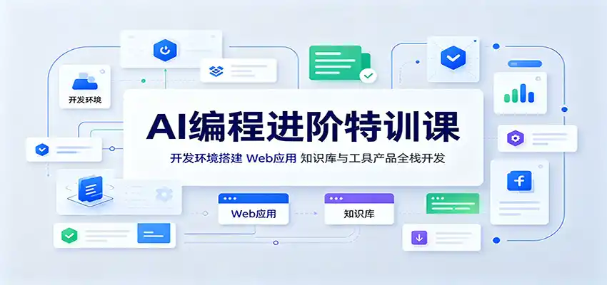 AI编程进阶特训课:开发环境搭建,Web应用、知识库与工具产品全栈开发