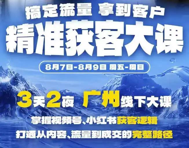 精准获客实战大课,掌握视频号、小红书获客逻辑,打通从内容、流量到成交的完整路径(广州站8.7-9)