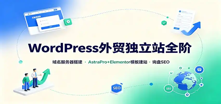 WordPress外贸独立站全阶：域名服务器搭建，AstraPro+Elementor模板建站与询盘询盘SEO