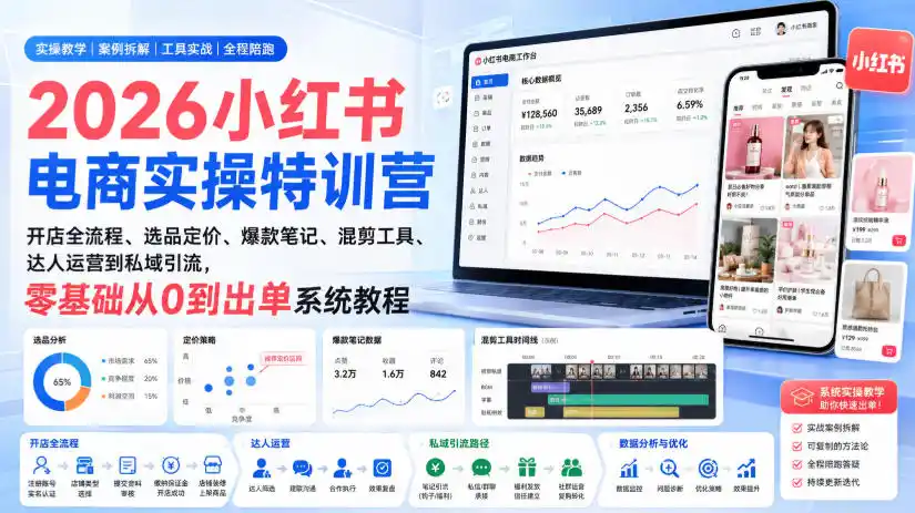 2026小红书电商实操特训营|开店全流程、选品定价、爆款笔记、混剪工具、达人运营到私域引流,零基础从0到出单系统教程
