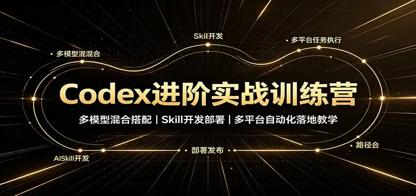 Codex进阶实战训练营:多模型混合搭配,Skill开发部署,多平台自动化落地教学