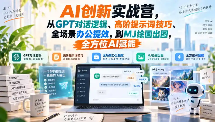 AI创新实战营，从GPT对话逻辑、高阶提示词技巧、全场景办公提效，到MJ绘画出图，全方位AI赋能