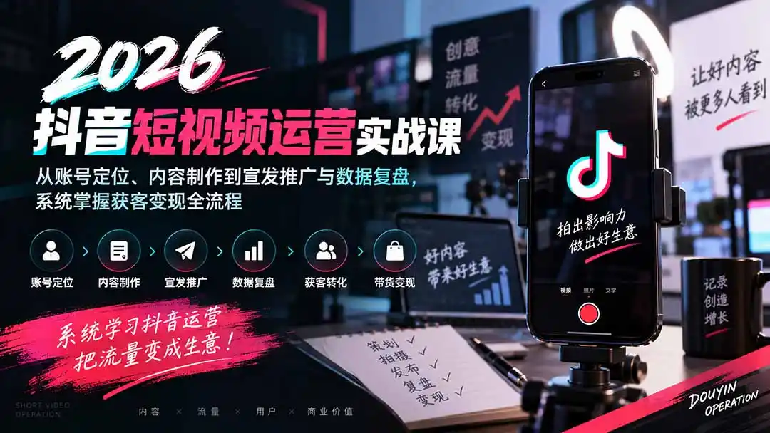 2026抖音短视频运营实战课:从账号定位、内容制作到宣发推广与数据复盘,系统掌握获客变现全流程