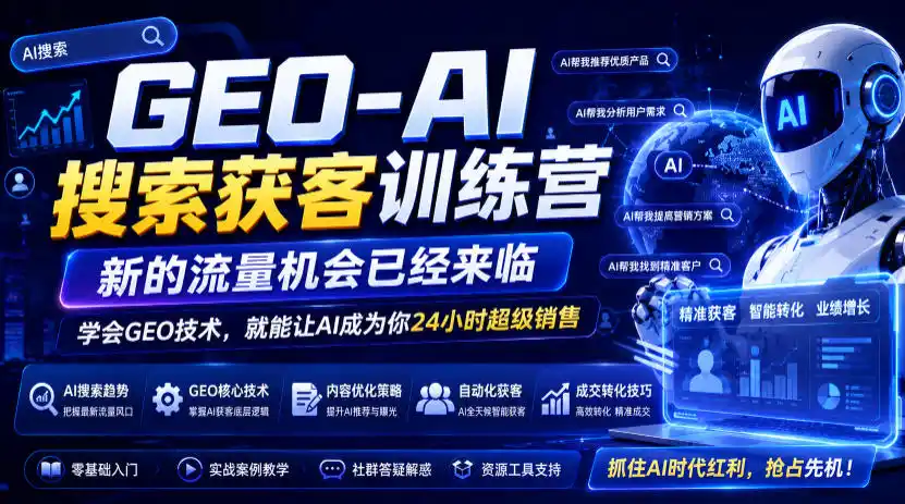 GEO-AI搜索获客训练营，新的流量机会已经来临，学会GEO技术，就能让AI成为你24小时超级销售（更新0919）