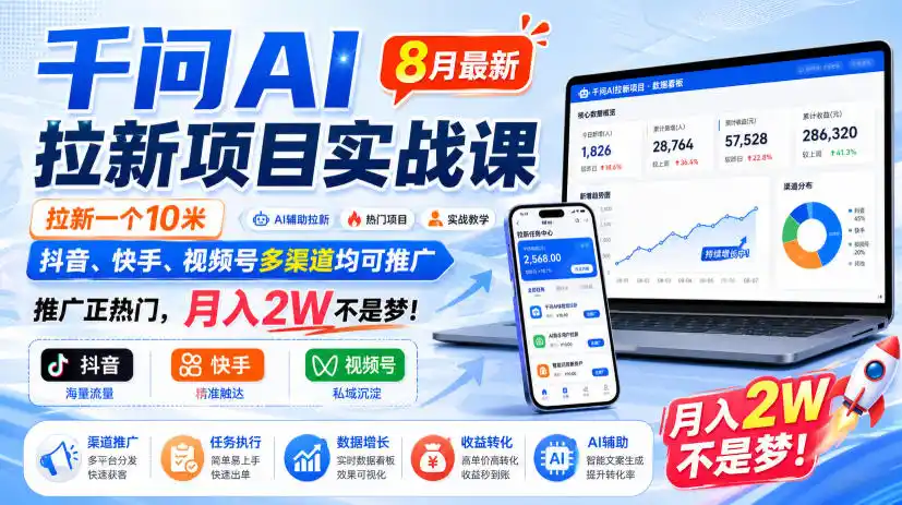 千问AI拉新项目实战课8月最新，拉新一个10米，抖音、快手、视频号多渠道均可推广，推广正热门，月入2W不是梦!(更新0923)